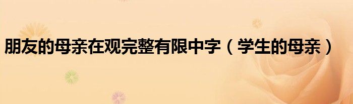 朋友的母亲在观完整有限中字（学生的母亲）