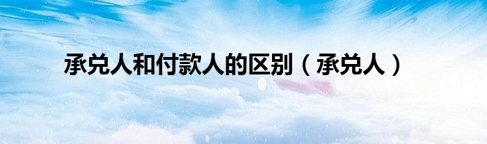 承兑人和付款人的区别（承兑人）