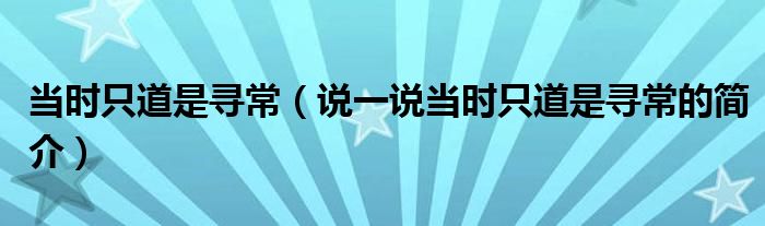 当时只道是寻常（说一说当时只道是寻常的简介）