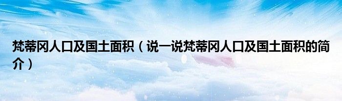 梵蒂冈人口及国土面积（说一说梵蒂冈人口及国土面积的简介）