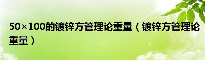 50×100的镀锌方管理论重量（镀锌方管理论重量）