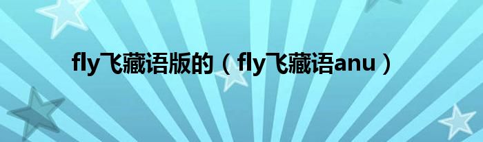 fly飞藏语版的（fly飞藏语anu）