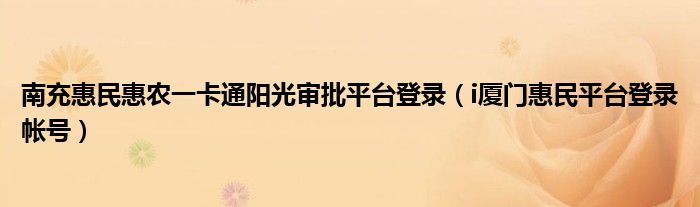 南充惠民惠农一卡通阳光审批平台登录（i厦门惠民平台登录帐号）
