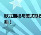 欧式期权与美式期权的区别（欧式期权和美式期权有什么区别）