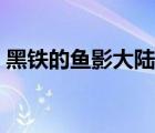 黑铁的鱼影大陆上映（吴郭鱼大陆叫什么鱼）