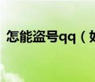 怎能盗号qq（如何盗qq号不被发现手机版）