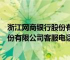 浙江网商银行股份有限公司客服电话号码（浙江网商银行股份有限公司客服电话）