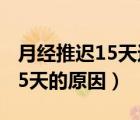 月经推迟15天还没来是什么原因（月经推迟15天的原因）