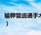 输卵管疏通手术怎么做的（输卵管疏通怎么做）
