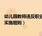 幼儿园教师违反职业道德行为处理实施细则（幼儿园6s管理实施细则）