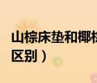 山棕床垫和椰棕床垫哪个更好（山棕和椰棕的区别）