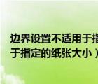 边界设置不适用于指定的纸张大小怎么改（边界设置不适用于指定的纸张大小）
