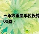 三年级重量单位换算题100道下册（三年级重量单位换算题100道）