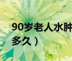 90岁老人水肿还能活多久（老人水肿还能活多久）
