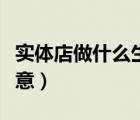 实体店做什么生意好找工作（实体店做什么生意）