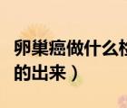 卵巢癌做什么检查能查出来（卵巢癌怎么检查的出来）