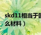 skd11相当于国内什么材料（skd11相当于什么材料）