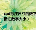 cad标注尺寸的数字大小怎么更改（CAD尺寸标注怎么改变标注数字大小）