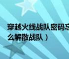 穿越火线战队密码忘记怎么解散（穿越火线战队密码忘了怎么解散战队）
