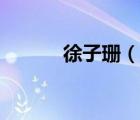 徐子珊（说一说徐子珊的简介）