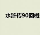 水浒传90回概括50字（水浒传90回概括）
