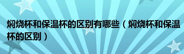 焖烧杯和保温杯的区别有哪些（焖烧杯和保温杯的区别）