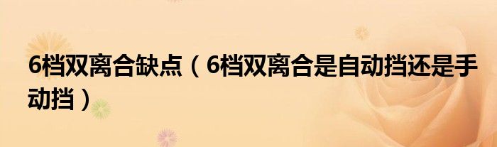 6档双离合缺点（6档双离合是自动挡还是手动挡）