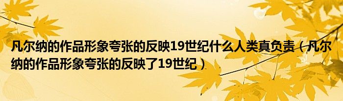 凡尔纳的作品形象夸张的反映19世纪什么人类真负责（凡尔纳的作品形象夸张的反映了19世纪）