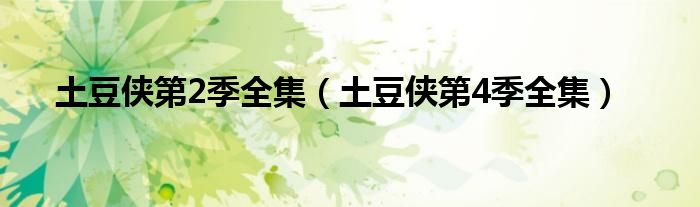 土豆侠第2季全集（土豆侠第4季全集）