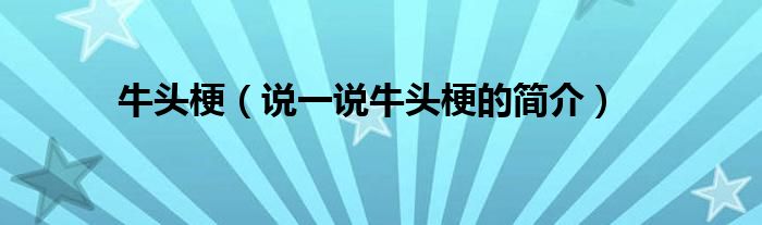 牛头梗（说一说牛头梗的简介）