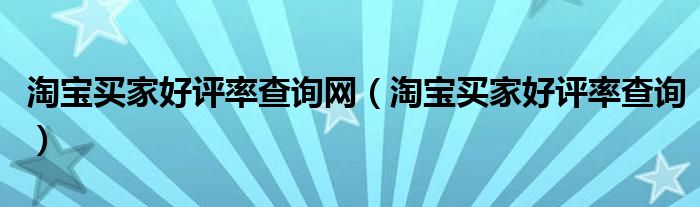 淘宝买家好评率查询网（淘宝买家好评率查询）