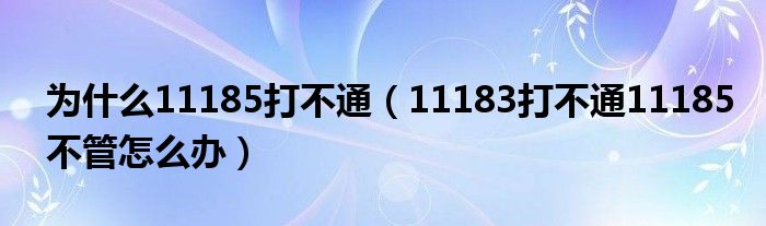 为什么11185打不通（11183打不通11185不管怎么办）