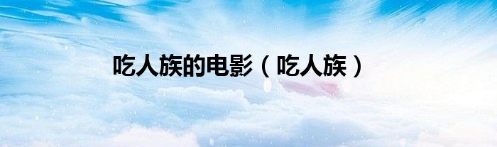 吃人族的电影（吃人族）