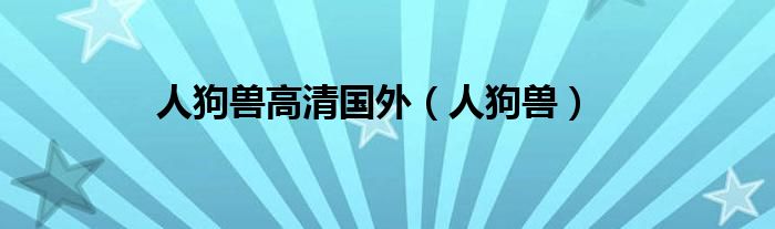 人狗兽高清国外（人狗兽）