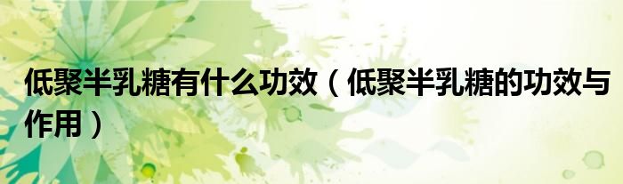 低聚半乳糖有什么功效（低聚半乳糖的功效与作用）