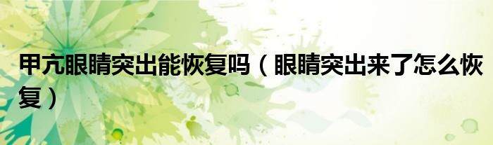 甲亢眼睛突出能恢复吗（眼睛突出来了怎么恢复）
