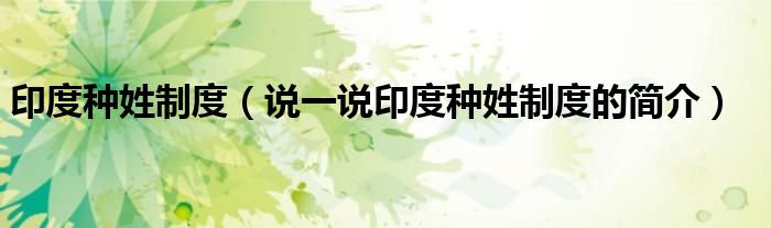 印度种姓制度（说一说印度种姓制度的简介）