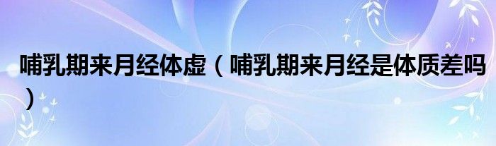 哺乳期来月经体虚（哺乳期来月经是体质差吗）