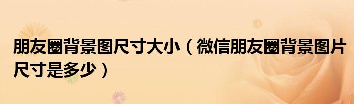 朋友圈背景图尺寸大小（微信朋友圈背景图片尺寸是多少）