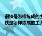 钢铁是怎样炼成的主人公是谁他创作的一部小说是什么（钢铁是怎样炼成的主人公是谁）