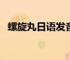 螺旋丸日语发音怎么说（螺旋丸日语发音）