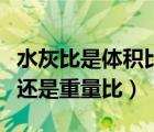 水灰比是体积比还是质量比（水灰比是体积比还是重量比）