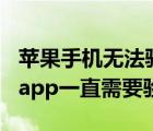 苹果手机无法验证app怎么办（苹果手机下载app一直需要验证）