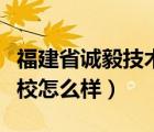 福建省诚毅技术学校好吗（福建省诚毅技术学校怎么样）