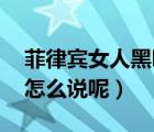 菲律宾女人黑吗（美女是菲律宾的吗 用英文怎么说呢）