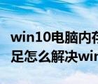 win10电脑内存不够用了怎么办（电脑内存不足怎么解决win10）