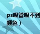 ps吸管吸不到颜色怎么回事（ps吸管吸不到颜色）