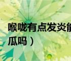 喉咙有点发炎能吃西瓜吗（嗓子发炎可以吃西瓜吗）