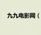 九九电影网（说一说九九电影网的简介）