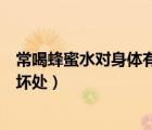 常喝蜂蜜水对身体有什么好处和坏处（常喝蜂蜜水的好处与坏处）
